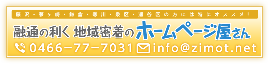 藤沢・茅ヶ崎・鎌倉・寒川・泉区・瀬谷区の方には特にオススメ！融通の利く 地域密着のホームページ屋さん TEL:0466-77-7031 mail:info@zimot.net